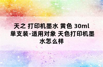 天之 打印机墨水 黄色 30ml 单支装-适用对象 天色打印机墨水怎么样